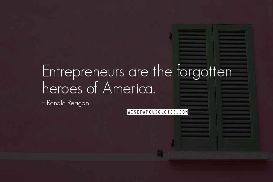 Ronald Reagan Quotes: Entrepreneurs are the forgotten heroes of America.