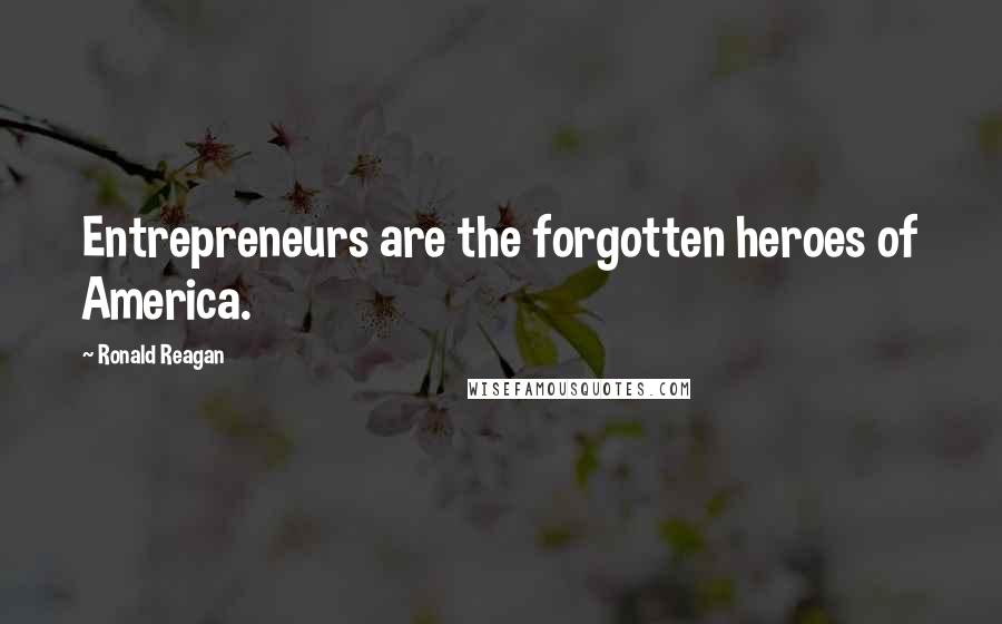 Ronald Reagan Quotes: Entrepreneurs are the forgotten heroes of America.