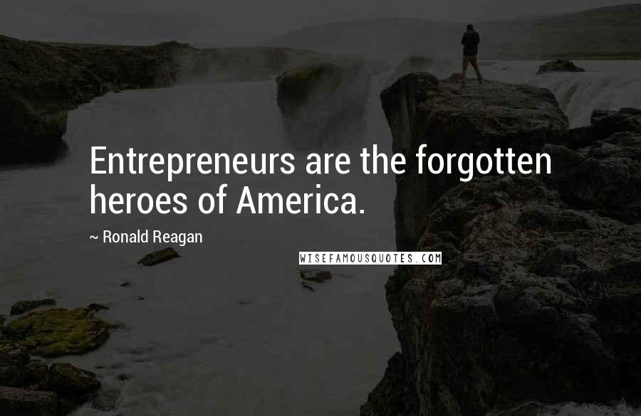 Ronald Reagan Quotes: Entrepreneurs are the forgotten heroes of America.