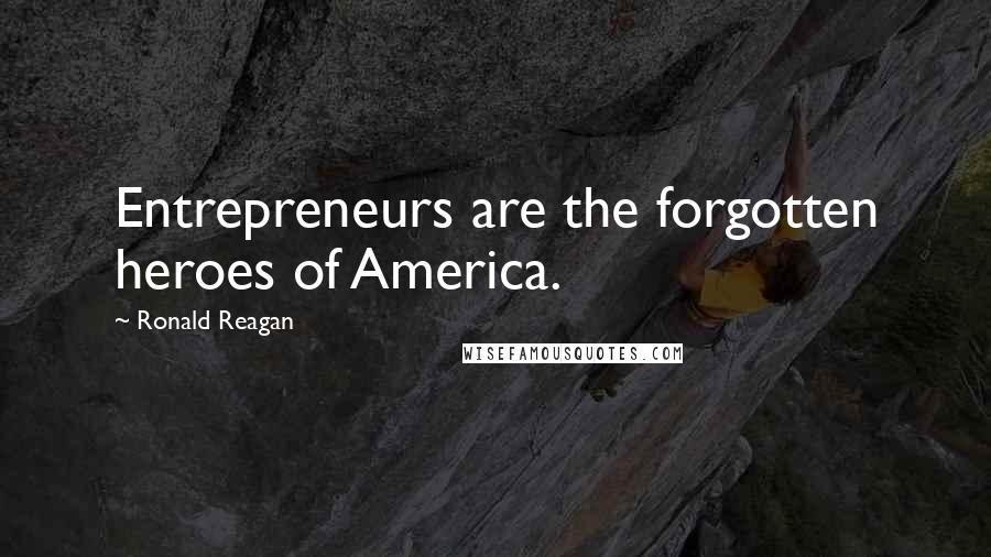 Ronald Reagan Quotes: Entrepreneurs are the forgotten heroes of America.