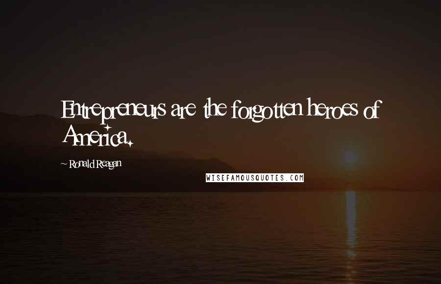 Ronald Reagan Quotes: Entrepreneurs are the forgotten heroes of America.