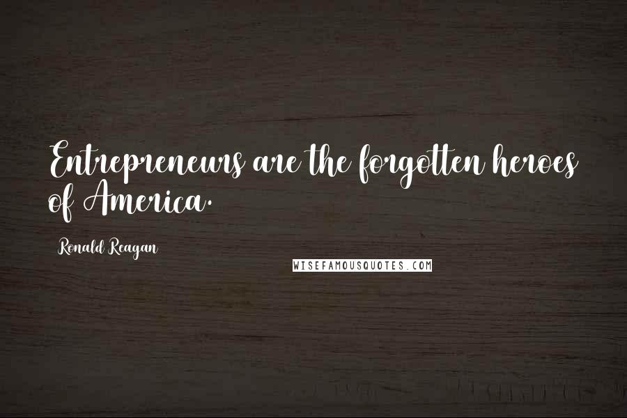 Ronald Reagan Quotes: Entrepreneurs are the forgotten heroes of America.