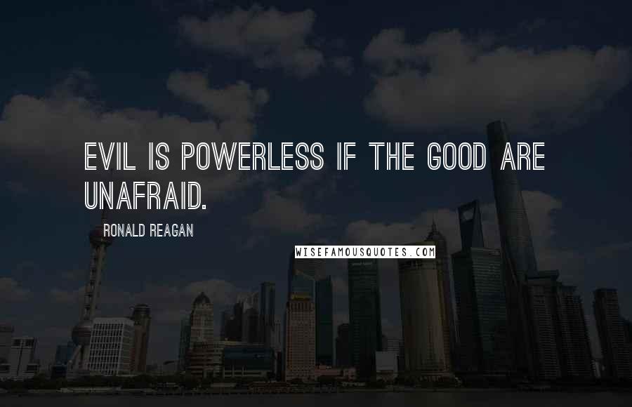 Ronald Reagan Quotes: Evil is powerless if the good are unafraid.