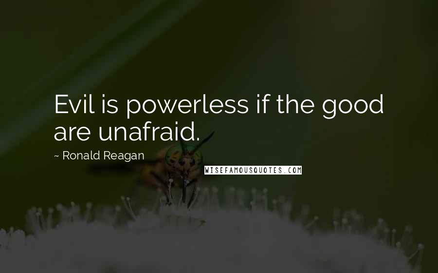 Ronald Reagan Quotes: Evil is powerless if the good are unafraid.