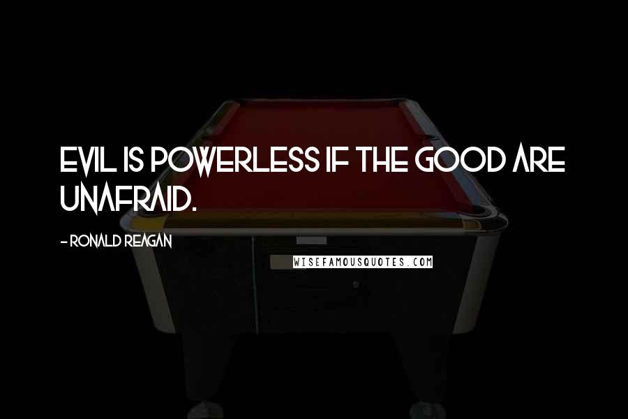 Ronald Reagan Quotes: Evil is powerless if the good are unafraid.