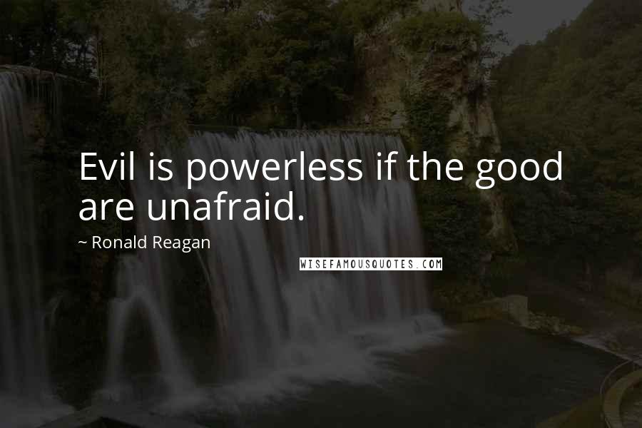 Ronald Reagan Quotes: Evil is powerless if the good are unafraid.