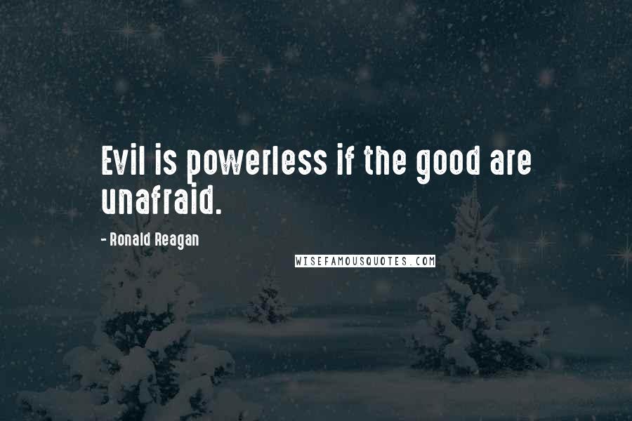 Ronald Reagan Quotes: Evil is powerless if the good are unafraid.