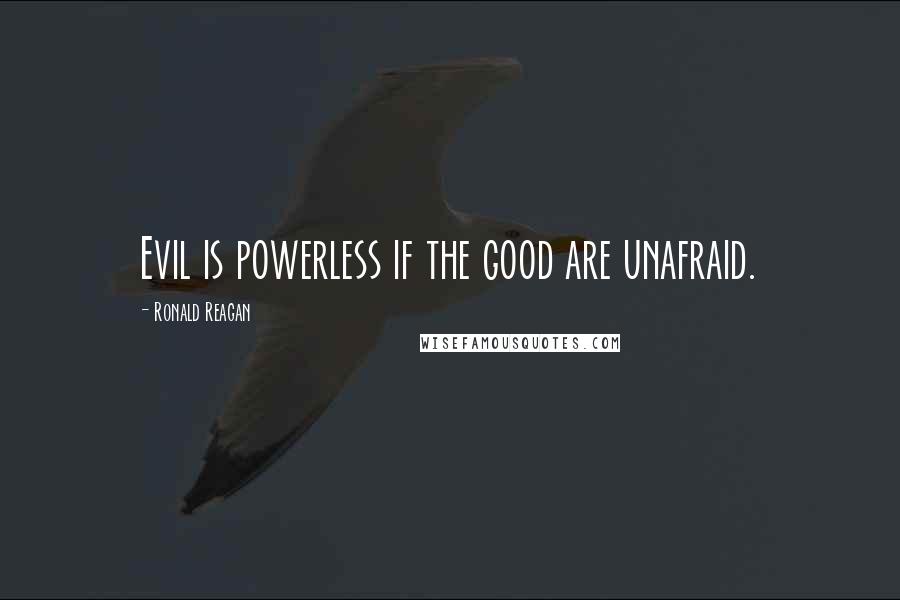 Ronald Reagan Quotes: Evil is powerless if the good are unafraid.