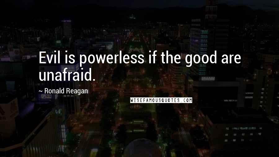 Ronald Reagan Quotes: Evil is powerless if the good are unafraid.