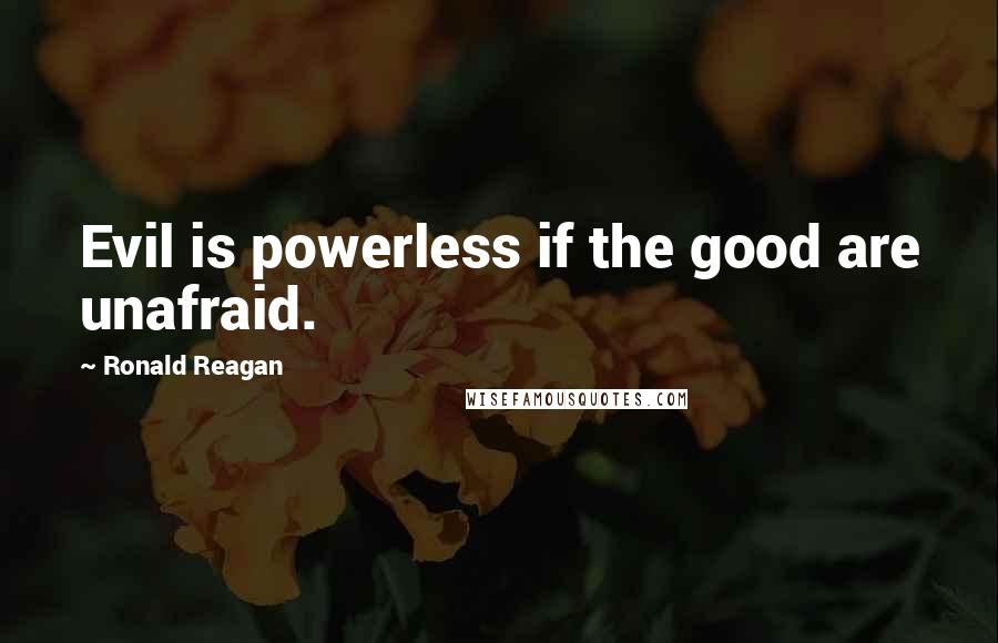 Ronald Reagan Quotes: Evil is powerless if the good are unafraid.