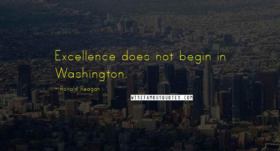 Ronald Reagan Quotes: Excellence does not begin in Washington.