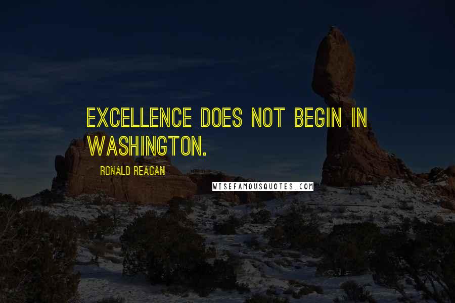 Ronald Reagan Quotes: Excellence does not begin in Washington.