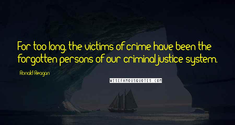 Ronald Reagan Quotes: For too long, the victims of crime have been the forgotten persons of our criminal justice system.