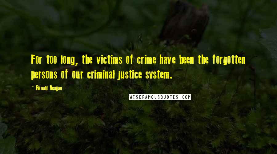 Ronald Reagan Quotes: For too long, the victims of crime have been the forgotten persons of our criminal justice system.
