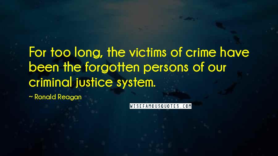 Ronald Reagan Quotes: For too long, the victims of crime have been the forgotten persons of our criminal justice system.