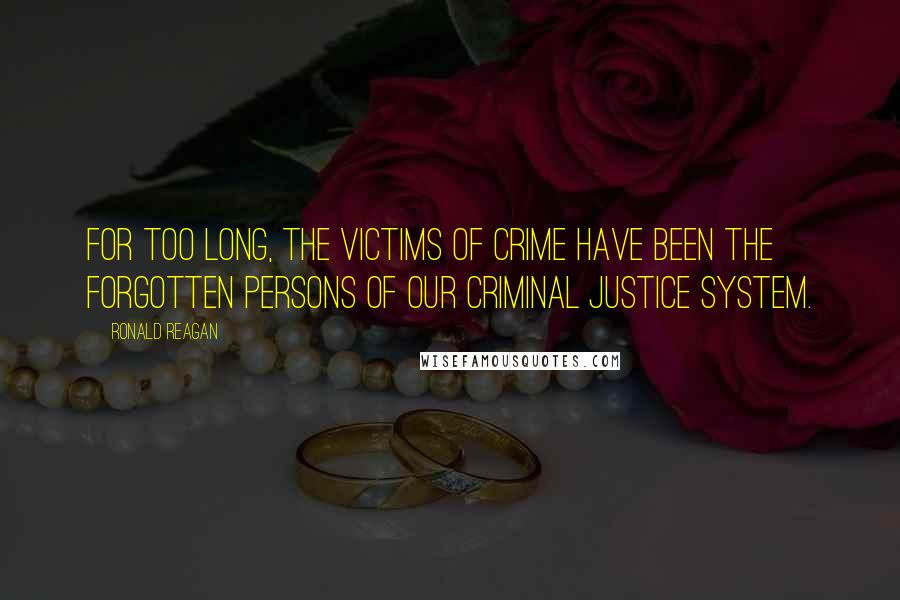 Ronald Reagan Quotes: For too long, the victims of crime have been the forgotten persons of our criminal justice system.