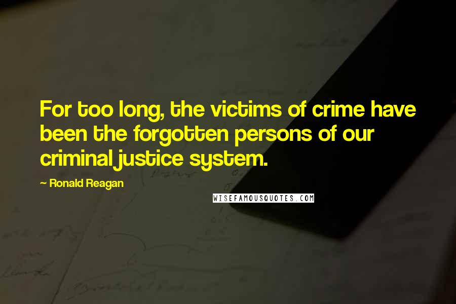 Ronald Reagan Quotes: For too long, the victims of crime have been the forgotten persons of our criminal justice system.