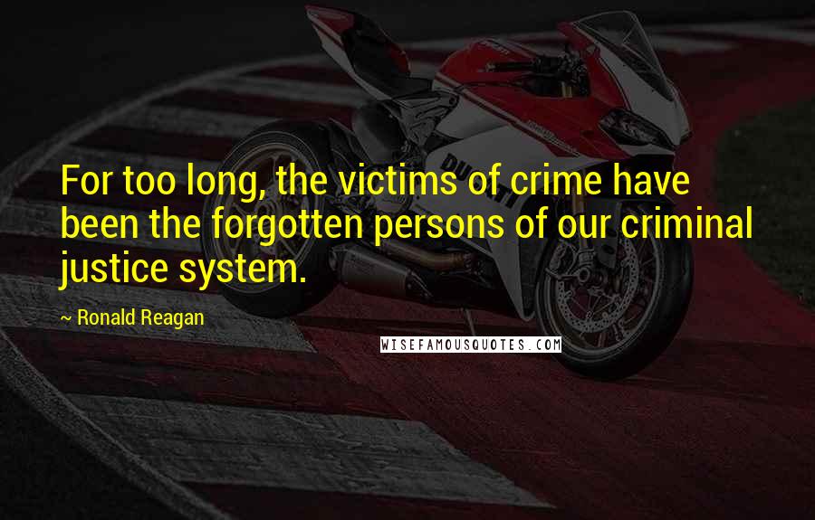 Ronald Reagan Quotes: For too long, the victims of crime have been the forgotten persons of our criminal justice system.