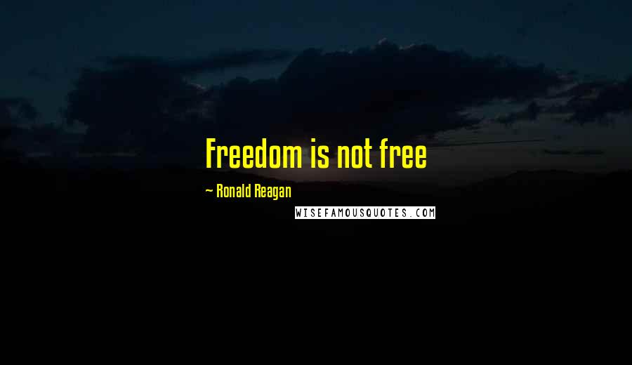 Ronald Reagan Quotes: Freedom is not free