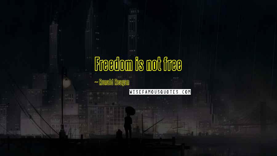 Ronald Reagan Quotes: Freedom is not free