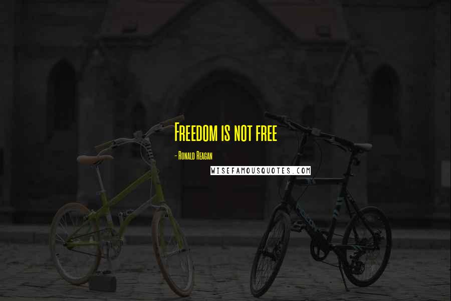 Ronald Reagan Quotes: Freedom is not free