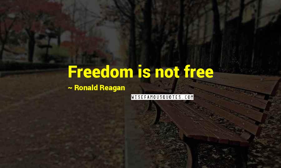 Ronald Reagan Quotes: Freedom is not free