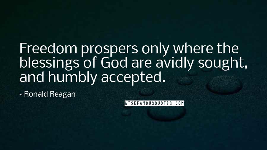 Ronald Reagan Quotes: Freedom prospers only where the blessings of God are avidly sought, and humbly accepted.