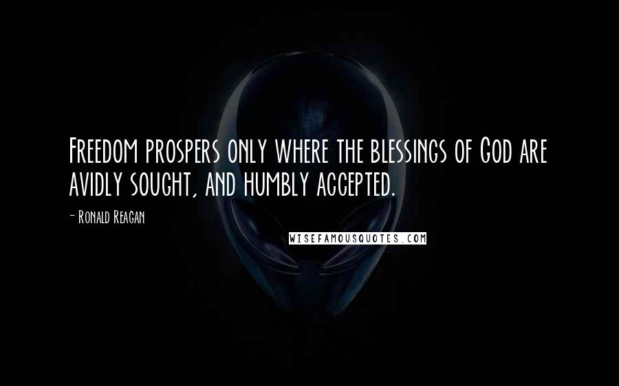 Ronald Reagan Quotes: Freedom prospers only where the blessings of God are avidly sought, and humbly accepted.