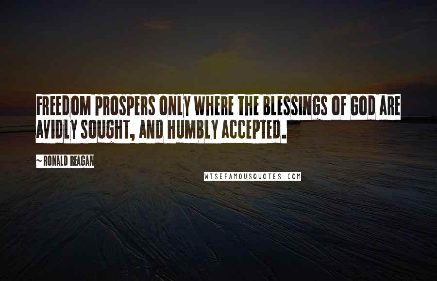 Ronald Reagan Quotes: Freedom prospers only where the blessings of God are avidly sought, and humbly accepted.