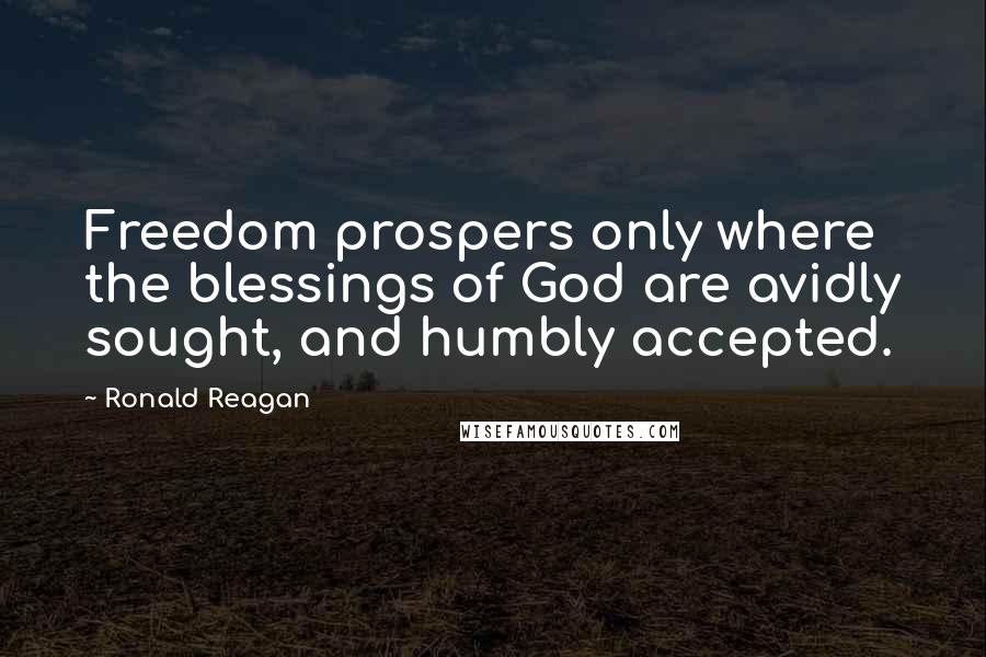 Ronald Reagan Quotes: Freedom prospers only where the blessings of God are avidly sought, and humbly accepted.