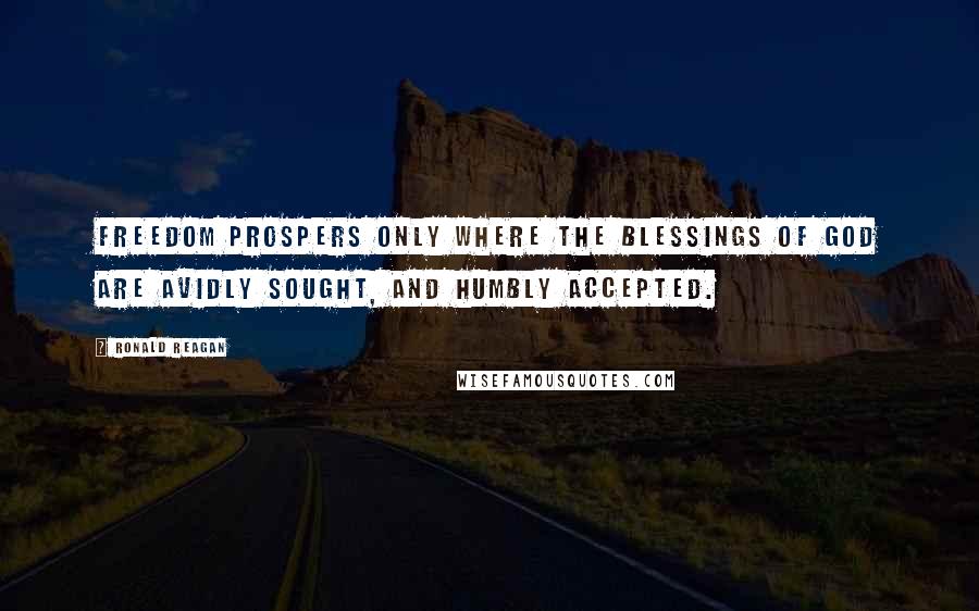 Ronald Reagan Quotes: Freedom prospers only where the blessings of God are avidly sought, and humbly accepted.