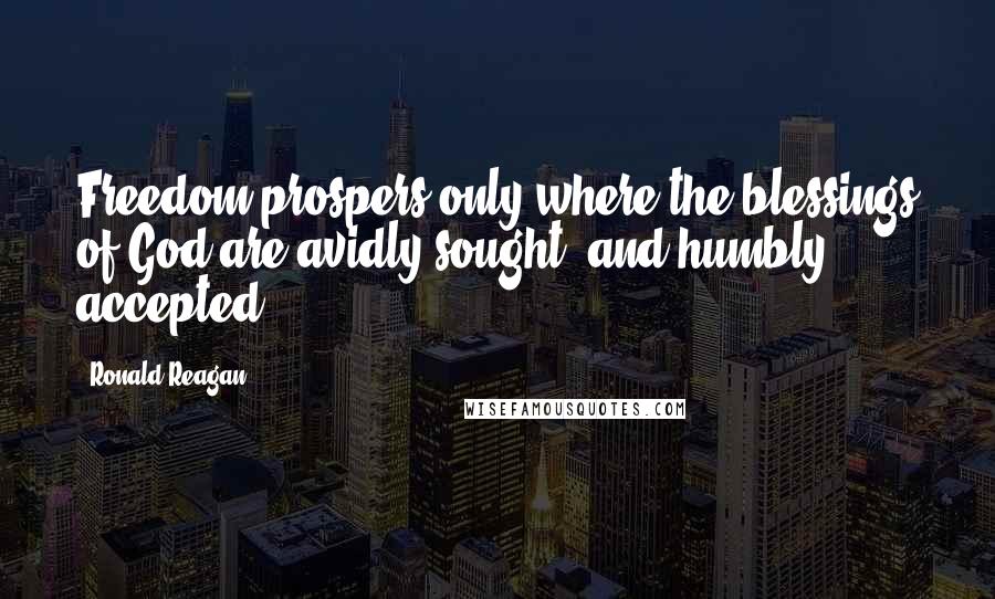 Ronald Reagan Quotes: Freedom prospers only where the blessings of God are avidly sought, and humbly accepted.