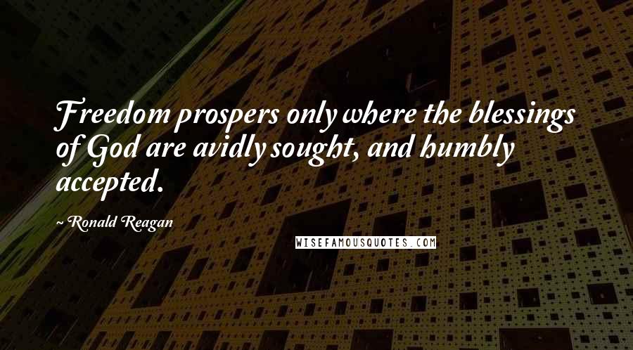 Ronald Reagan Quotes: Freedom prospers only where the blessings of God are avidly sought, and humbly accepted.