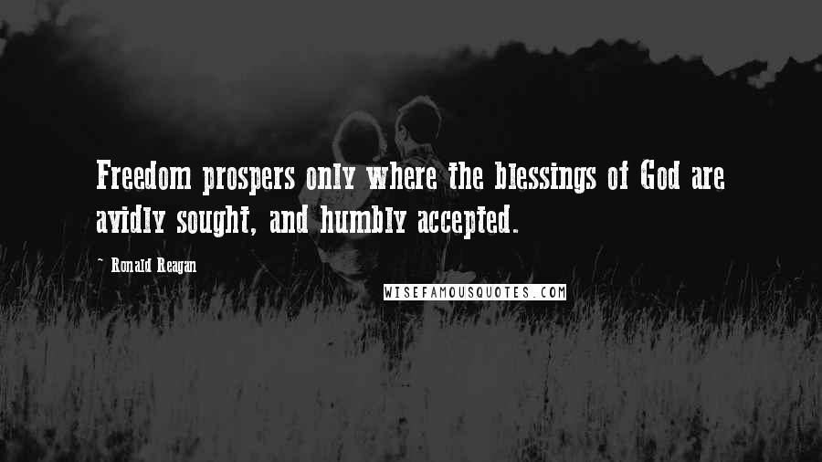 Ronald Reagan Quotes: Freedom prospers only where the blessings of God are avidly sought, and humbly accepted.