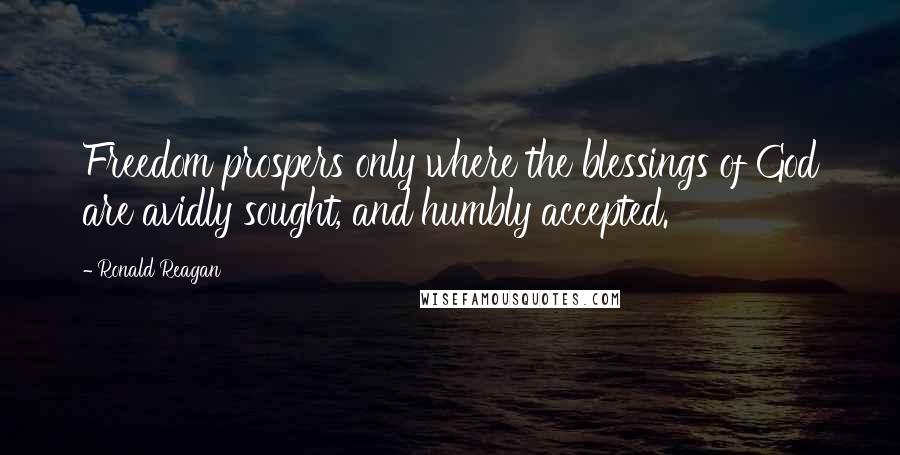 Ronald Reagan Quotes: Freedom prospers only where the blessings of God are avidly sought, and humbly accepted.