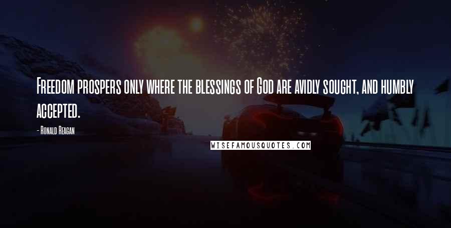 Ronald Reagan Quotes: Freedom prospers only where the blessings of God are avidly sought, and humbly accepted.