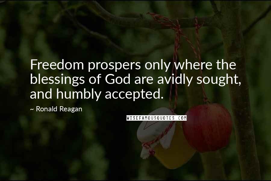 Ronald Reagan Quotes: Freedom prospers only where the blessings of God are avidly sought, and humbly accepted.