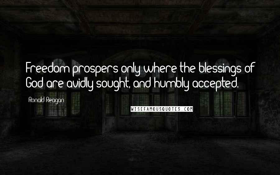 Ronald Reagan Quotes: Freedom prospers only where the blessings of God are avidly sought, and humbly accepted.