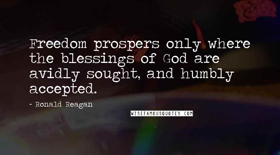 Ronald Reagan Quotes: Freedom prospers only where the blessings of God are avidly sought, and humbly accepted.