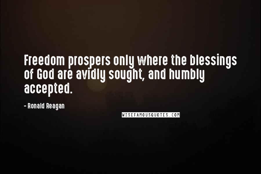 Ronald Reagan Quotes: Freedom prospers only where the blessings of God are avidly sought, and humbly accepted.