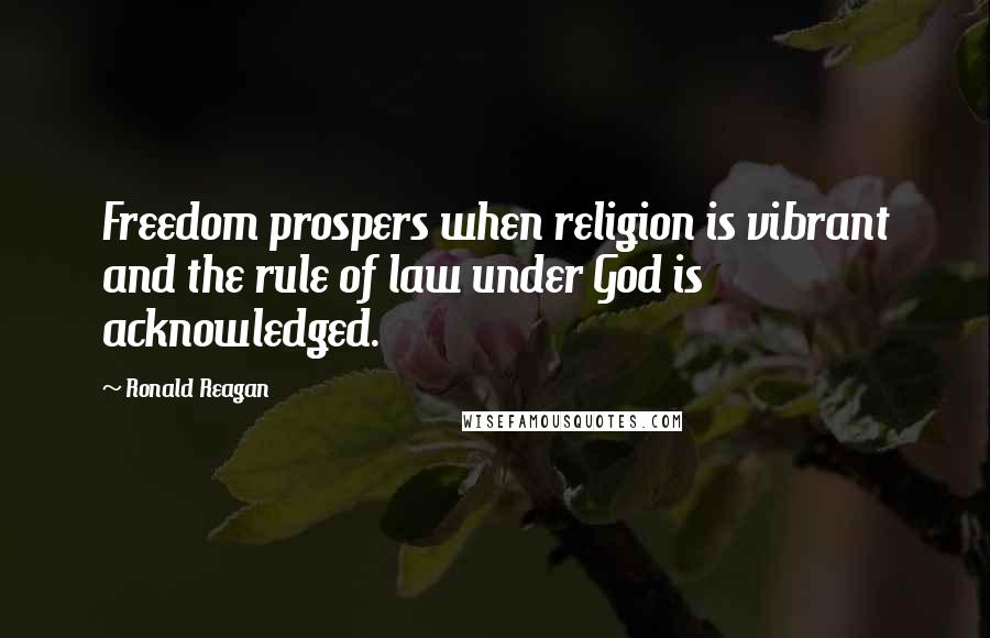 Ronald Reagan Quotes: Freedom prospers when religion is vibrant and the rule of law under God is acknowledged.