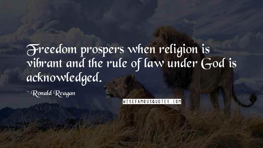 Ronald Reagan Quotes: Freedom prospers when religion is vibrant and the rule of law under God is acknowledged.