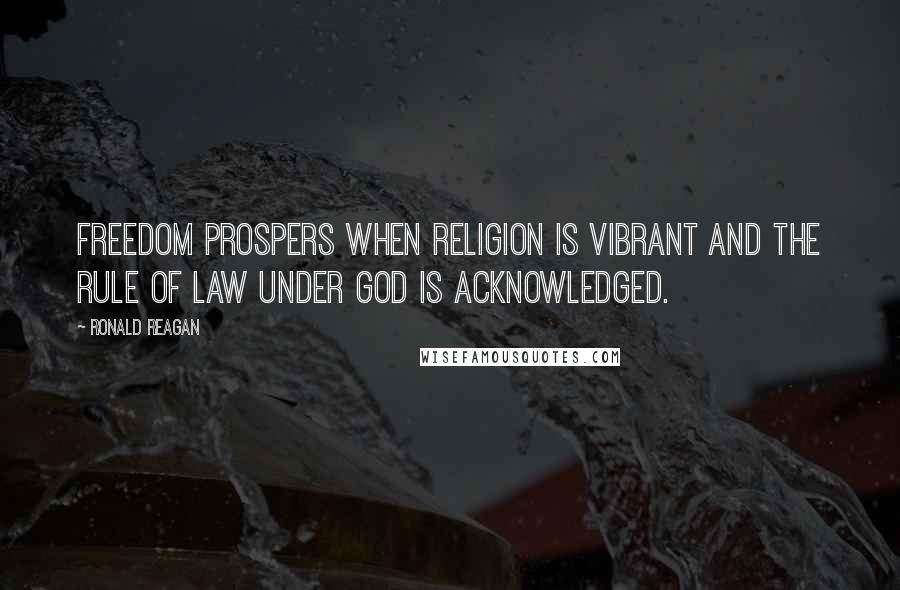 Ronald Reagan Quotes: Freedom prospers when religion is vibrant and the rule of law under God is acknowledged.