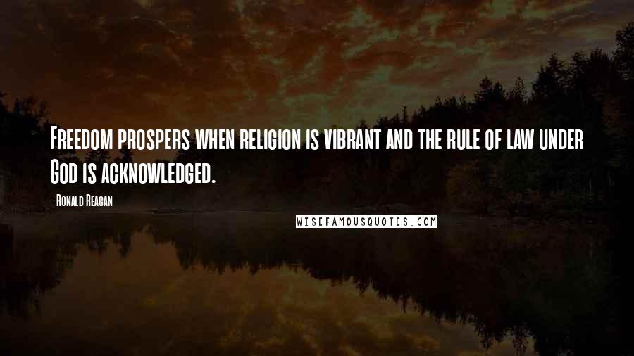 Ronald Reagan Quotes: Freedom prospers when religion is vibrant and the rule of law under God is acknowledged.