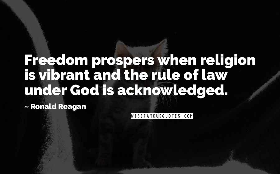 Ronald Reagan Quotes: Freedom prospers when religion is vibrant and the rule of law under God is acknowledged.