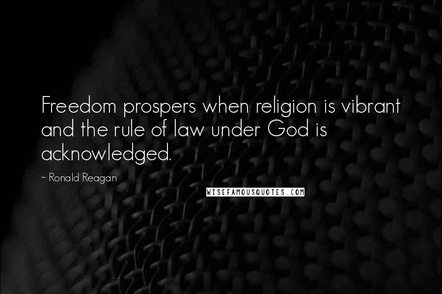 Ronald Reagan Quotes: Freedom prospers when religion is vibrant and the rule of law under God is acknowledged.