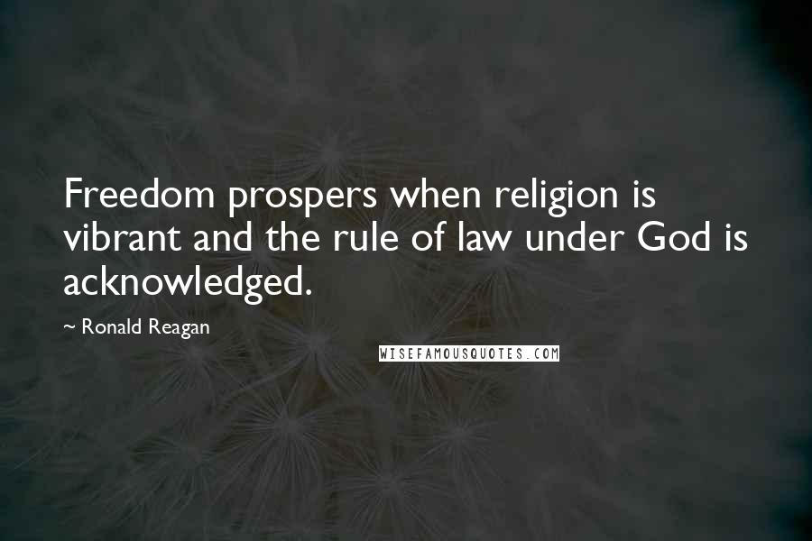 Ronald Reagan Quotes: Freedom prospers when religion is vibrant and the rule of law under God is acknowledged.