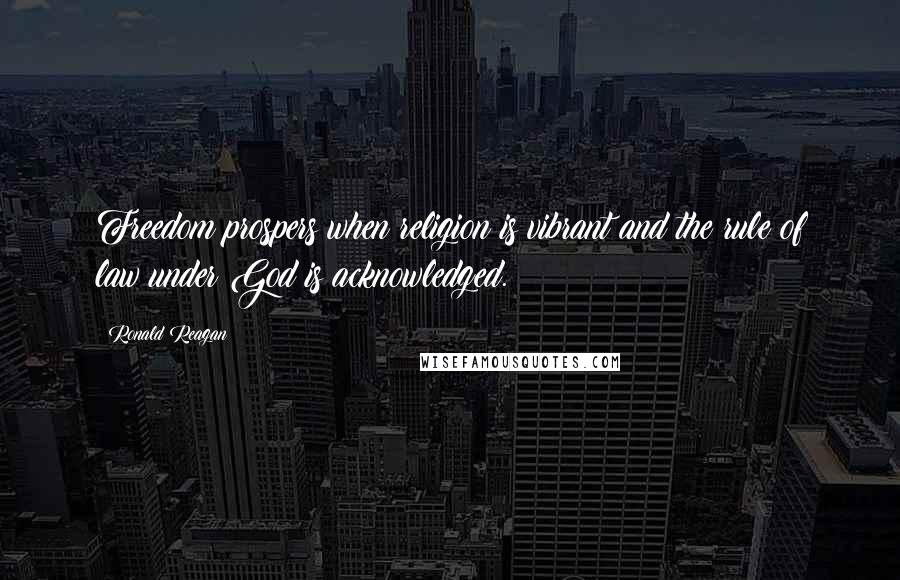 Ronald Reagan Quotes: Freedom prospers when religion is vibrant and the rule of law under God is acknowledged.