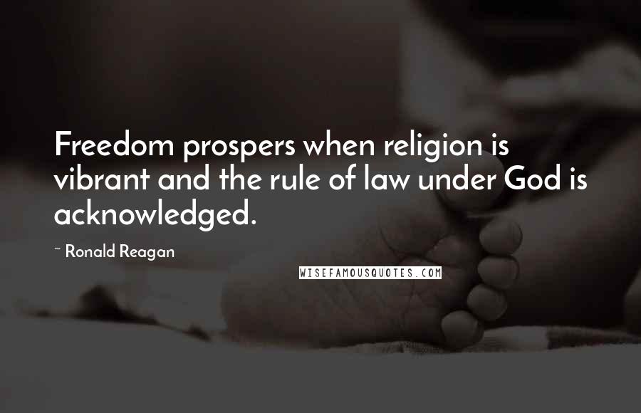 Ronald Reagan Quotes: Freedom prospers when religion is vibrant and the rule of law under God is acknowledged.