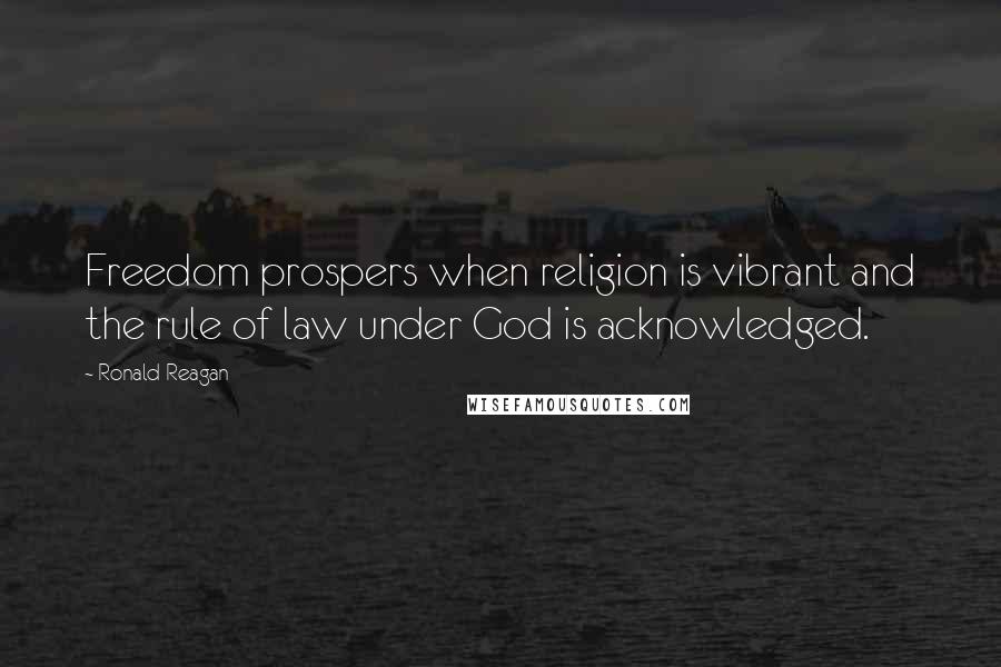 Ronald Reagan Quotes: Freedom prospers when religion is vibrant and the rule of law under God is acknowledged.